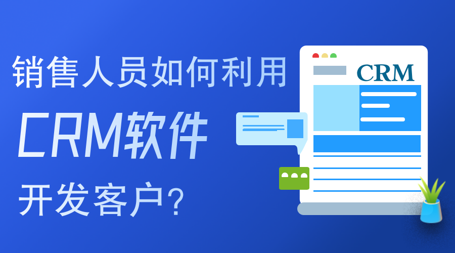 銷售人員如何使用CRM軟件開(kāi)發(fā)客戶？